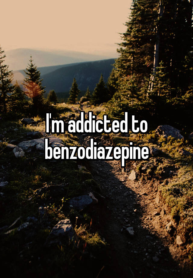 I'm addicted to benzodiazepine