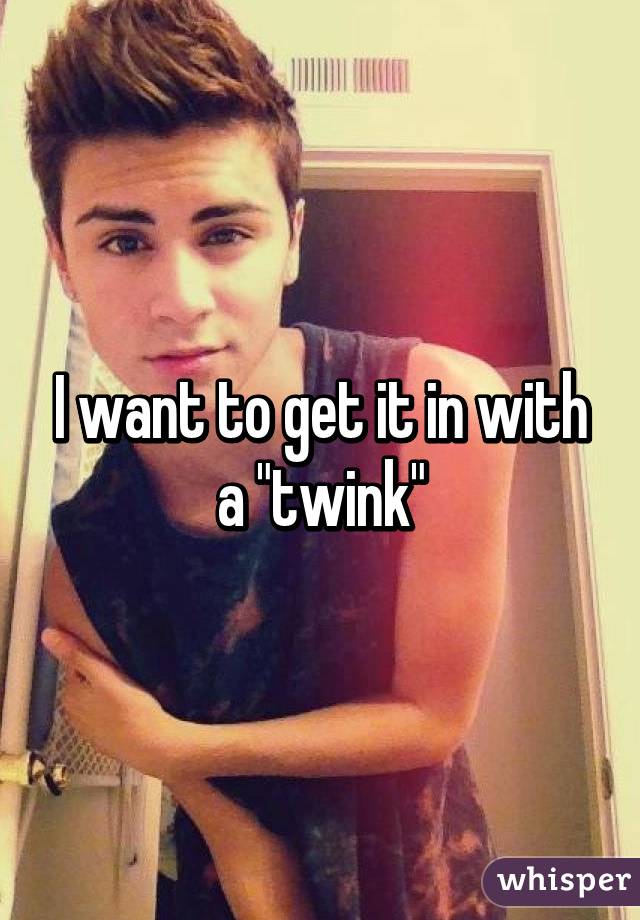 I want to get it in with a "twink"