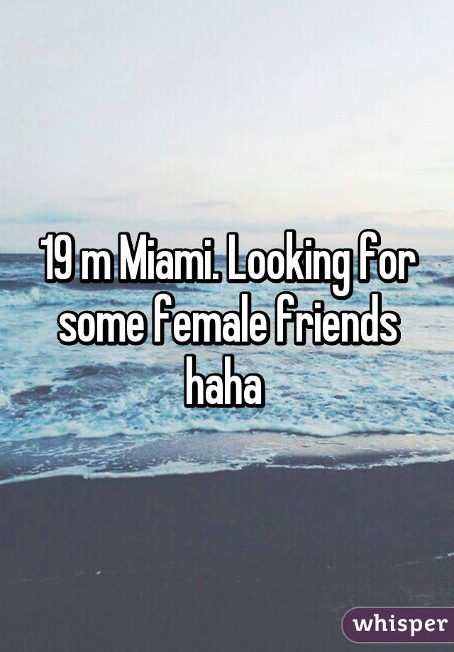 19 m Miami. Looking for some female friends haha 