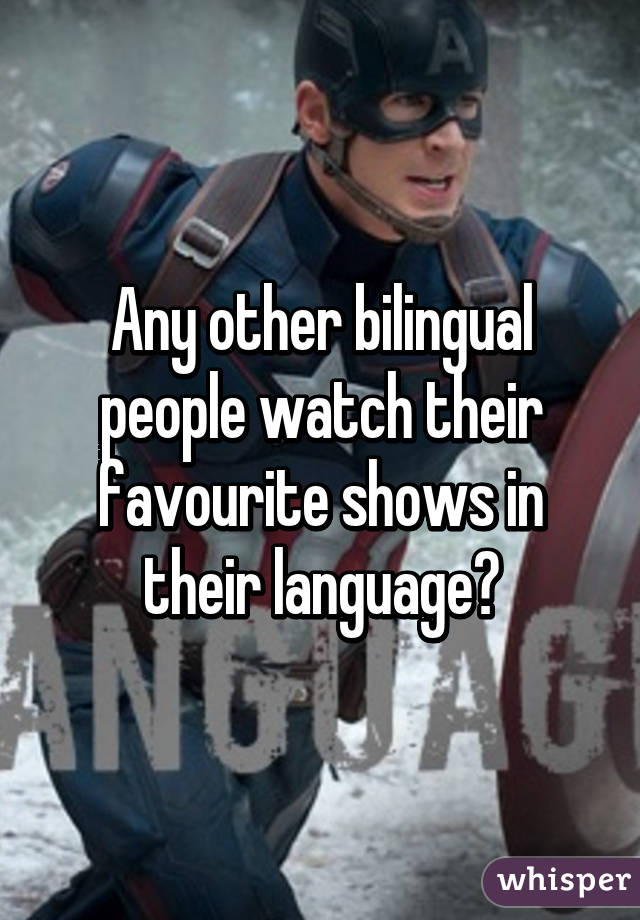 Any other bilingual people watch their favourite shows in their language?