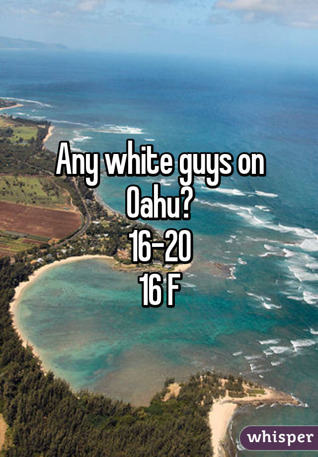 Any white guys on Oahu?
16-20
16 F