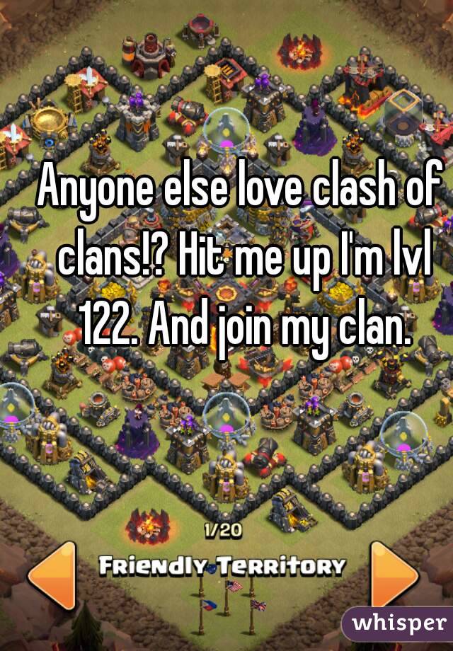 Anyone else love clash of clans!? Hit me up I'm lvl 122. And join my clan.