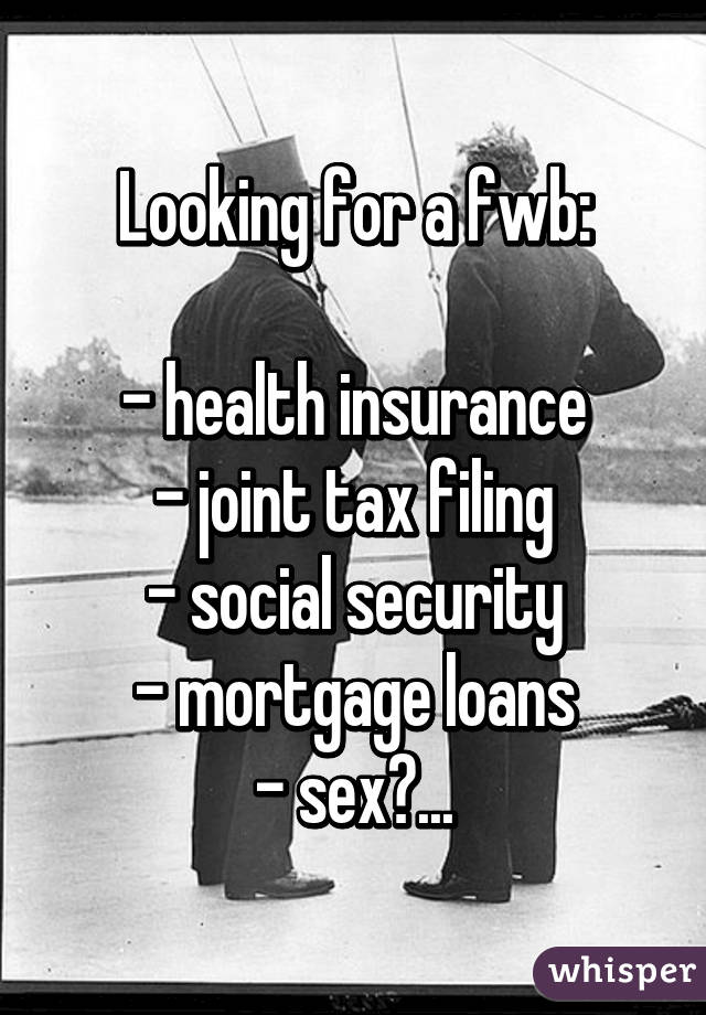 Looking for a fwb:

- health insurance
- joint tax filing
- social security
- mortgage loans
- sex?...