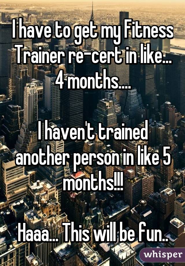 I have to get my Fitness Trainer re-cert in like... 4 months....

I haven't trained another person in like 5 months!!!

Haaa... This will be fun..