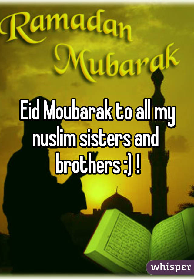 Eid Moubarak to all my nuslim sisters and  brothers :) !