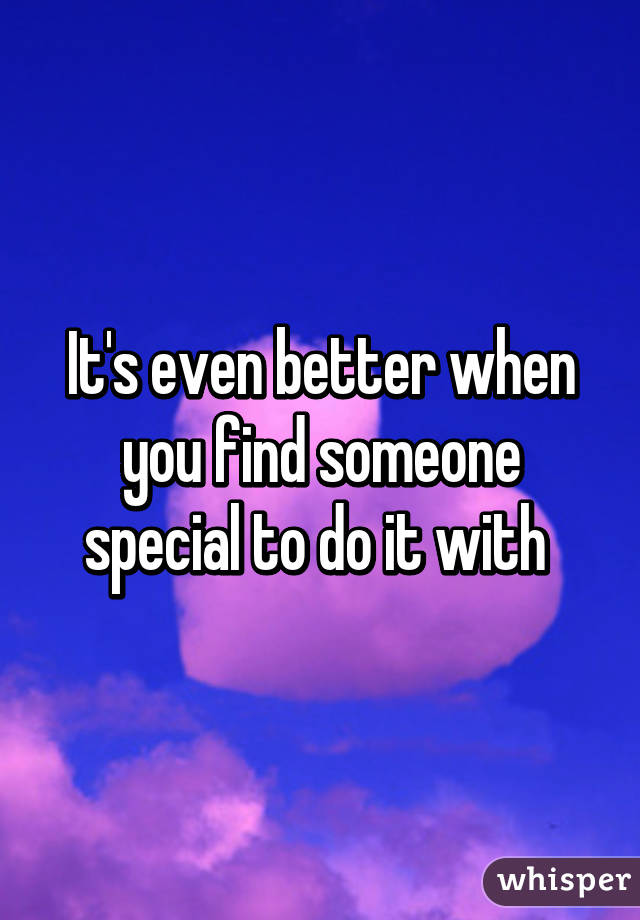 It's even better when you find someone special to do it with 