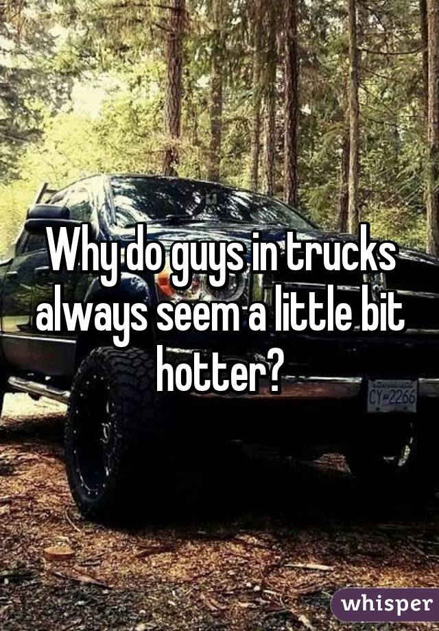 Why do guys in trucks always seem a little bit hotter?