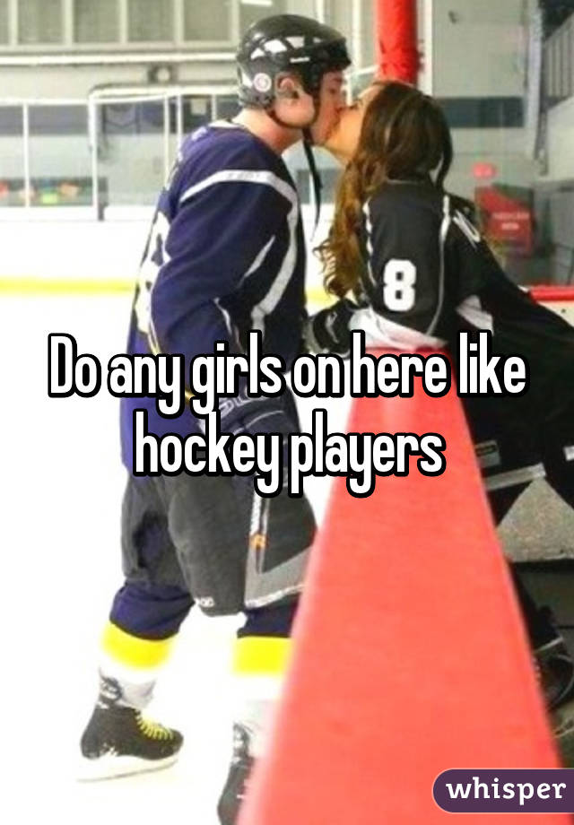 Do any girls on here like hockey players