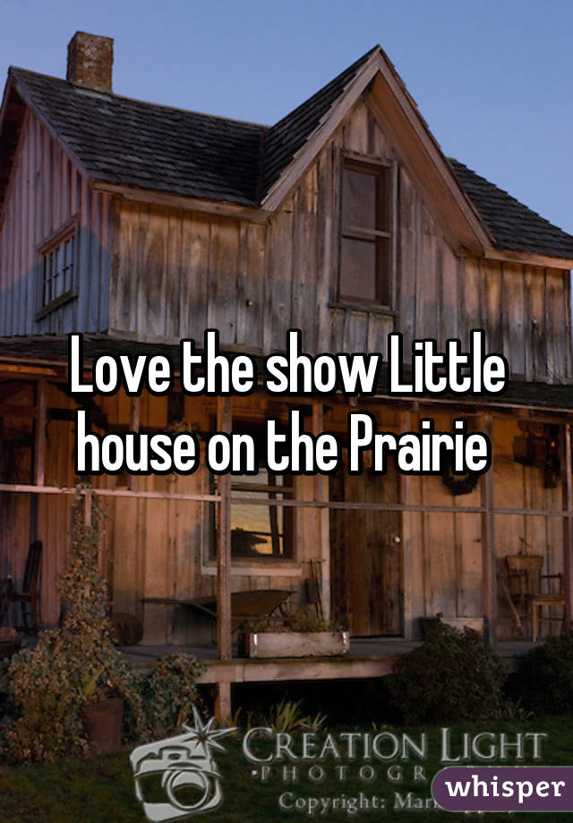 Love the show Little house on the Prairie 