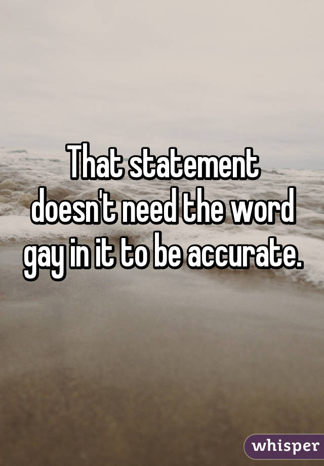 That statement doesn't need the word gay in it to be accurate. 