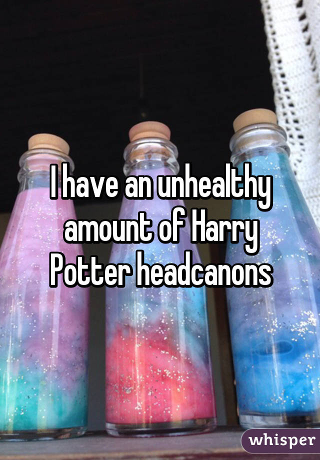 I have an unhealthy amount of Harry Potter headcanons