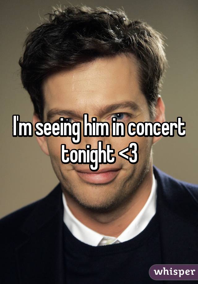 I'm seeing him in concert tonight <3