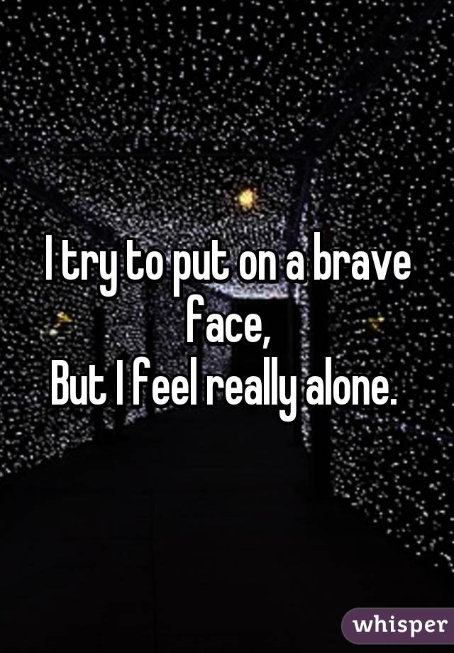 I try to put on a brave face,
But I feel really alone. 