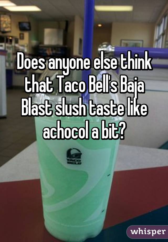 Does anyone else think that Taco Bell's Baja Blast slush taste like achocol a bit?

