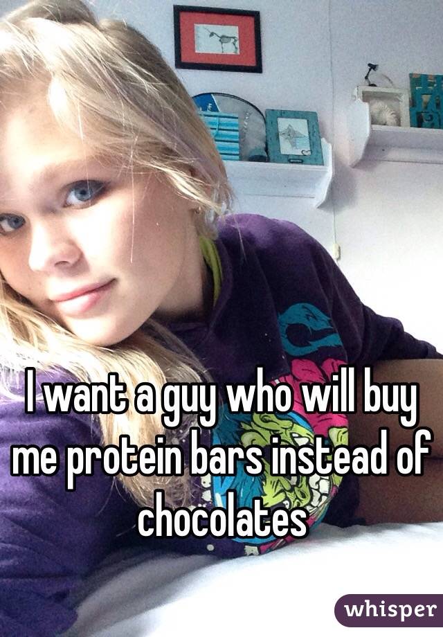 I want a guy who will buy me protein bars instead of chocolates