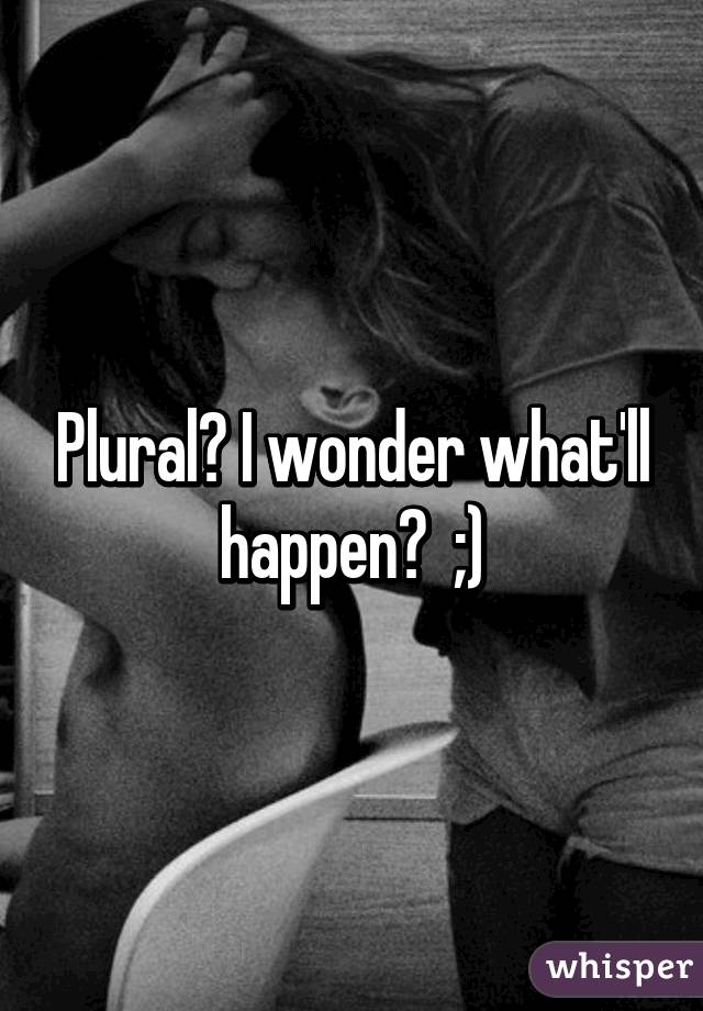 Plural? I wonder what'll happen?  ;)