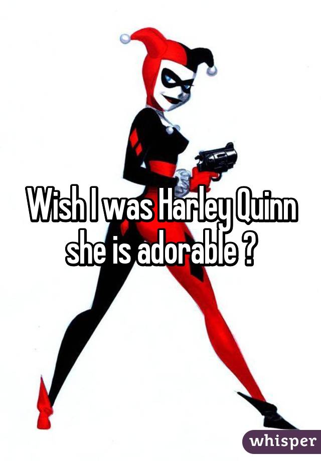 Wish I was Harley Quinn she is adorable 😍