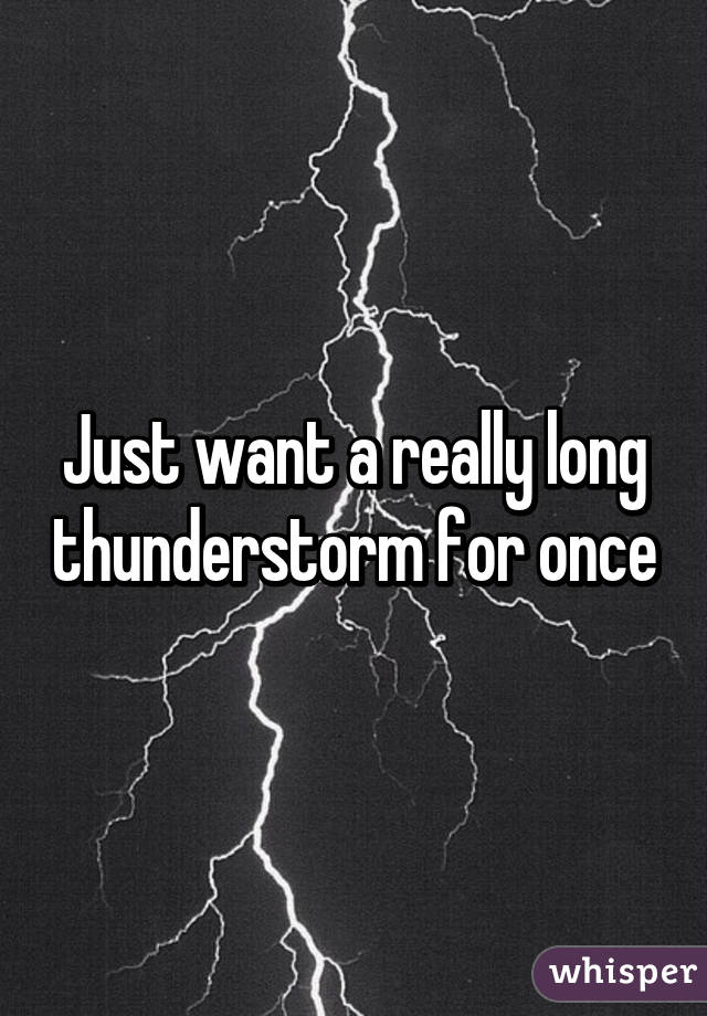 Just want a really long thunderstorm for once