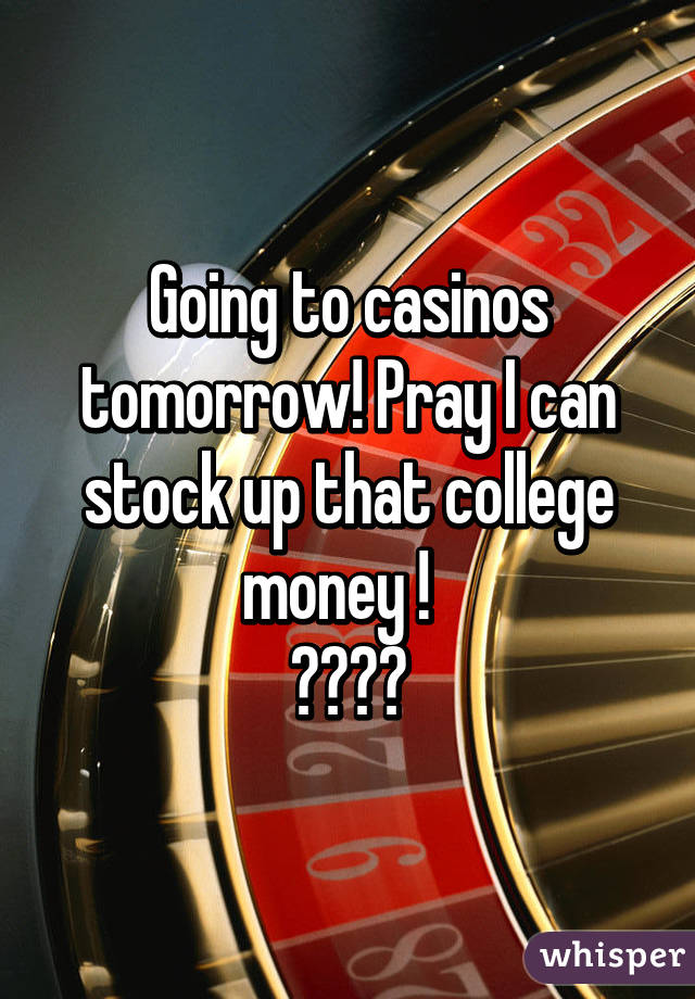 Going to casinos tomorrow! Pray I can stock up that college money !  
🎰🎲💸🎓