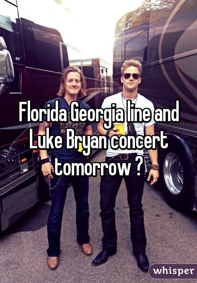 Florida Georgia line and Luke Bryan concert tomorrow 💘