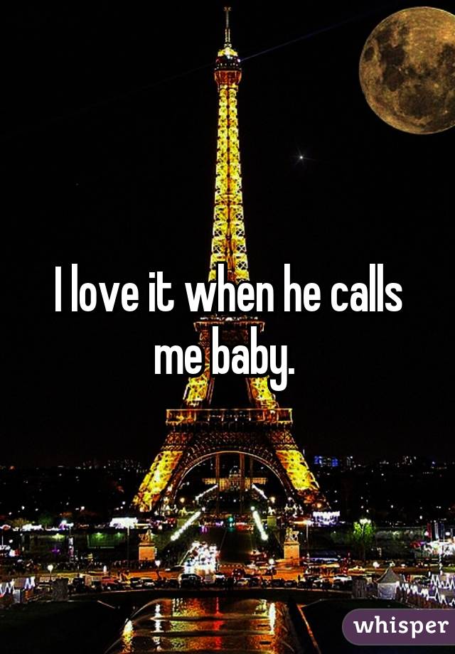 I love it when he calls me baby. 