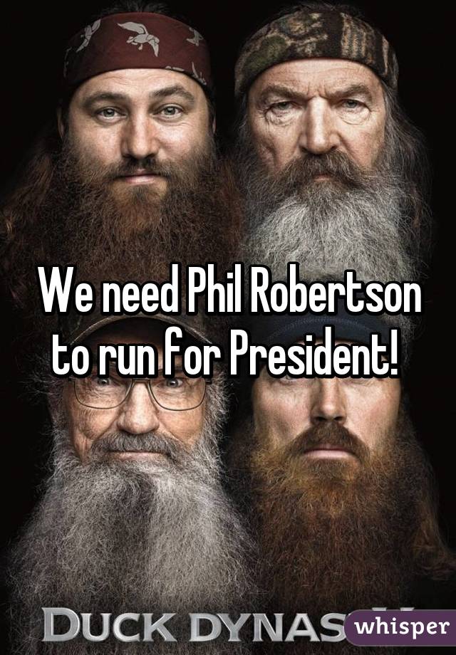 We need Phil Robertson to run for President! 