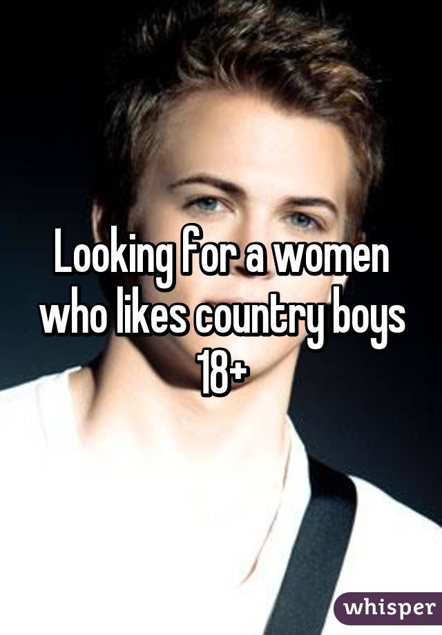 Looking for a women who likes country boys 18+