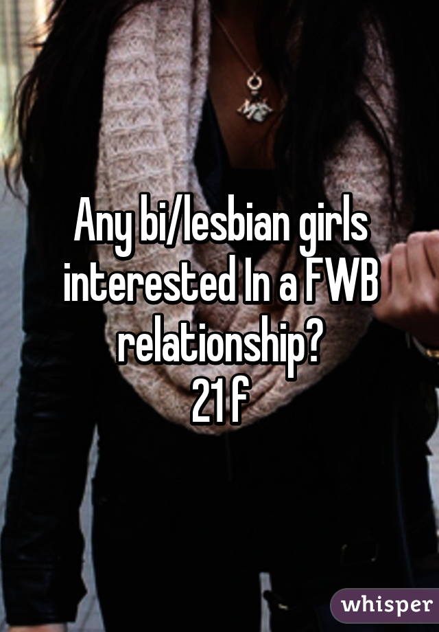 Any bi/lesbian girls interested In a FWB relationship?
21 f