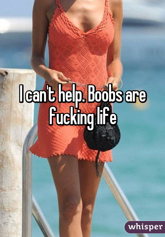 I can't help. Boobs are fucking life
