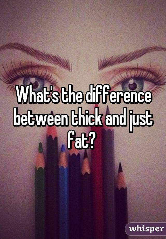 What's the difference between thick and just fat? 