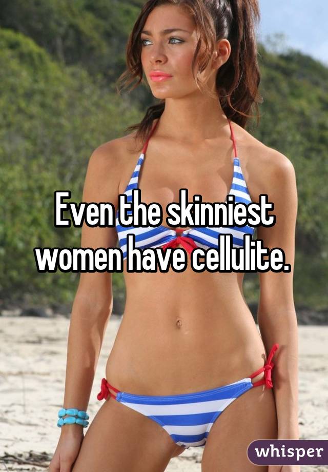 Even the skinniest women have cellulite. 