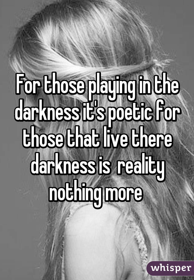 For those playing in the darkness it's poetic for those that live there darkness is  reality nothing more 