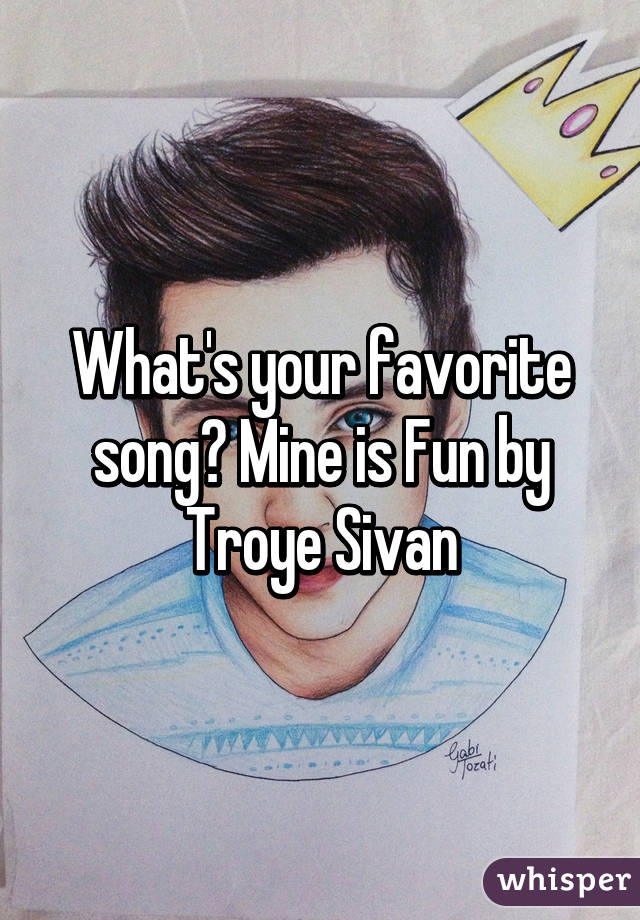 What's your favorite song? Mine is Fun by Troye Sivan