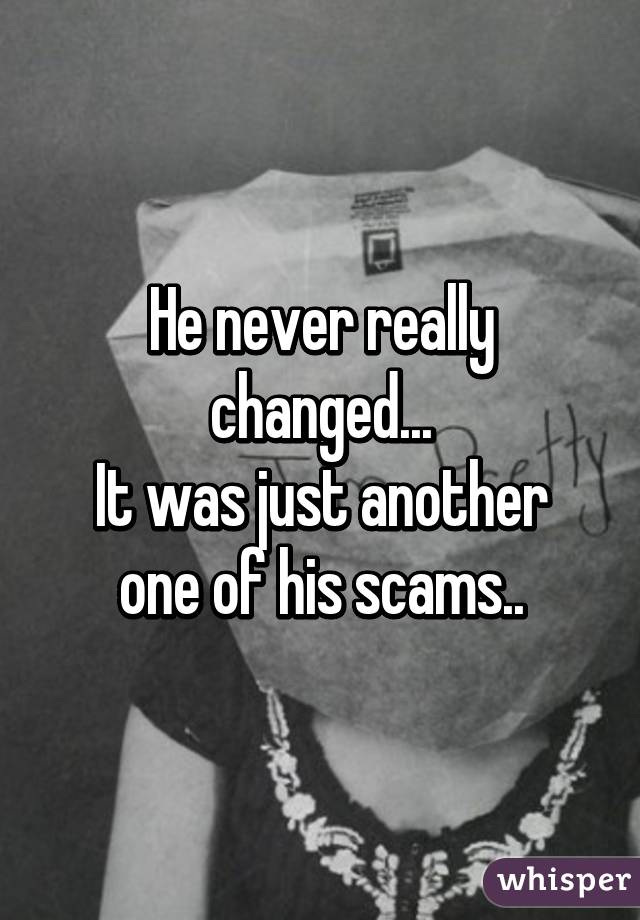 He never really changed...
It was just another one of his scams..