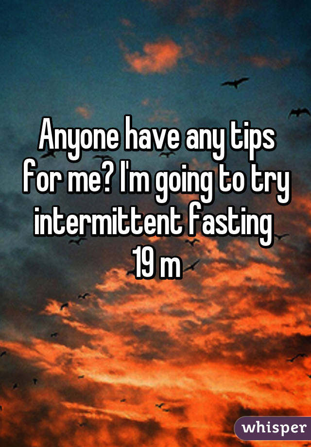 Anyone have any tips for me? I'm going to try intermittent fasting 
19 m
