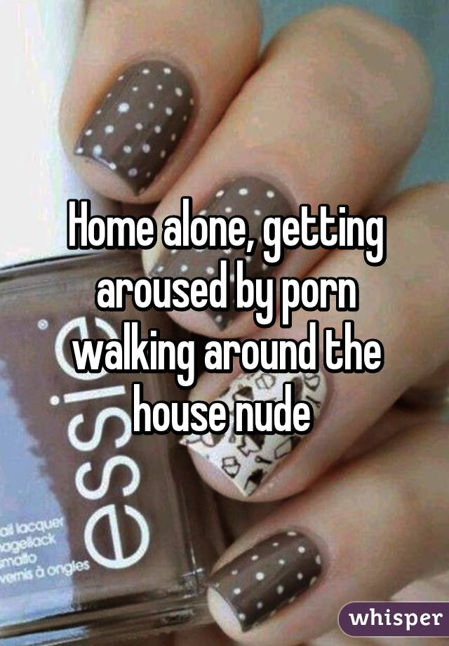 Home alone, getting aroused by porn walking around the house nude 