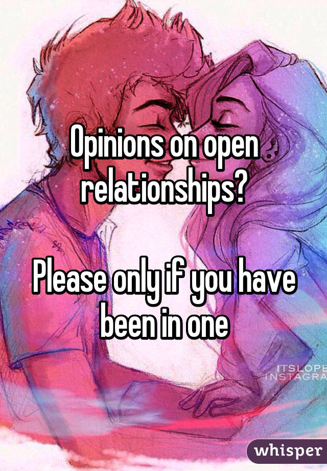 Opinions on open relationships?

Please only if you have been in one