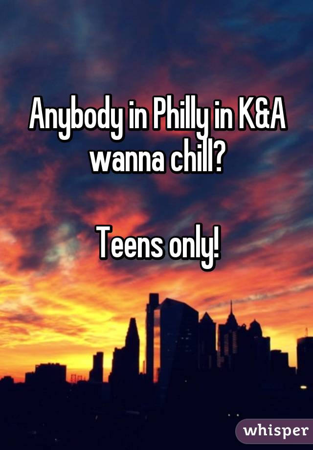 Anybody in Philly in K&A wanna chill?

Teens only!

