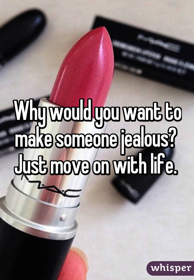 Why would you want to make someone jealous?  Just move on with life. 