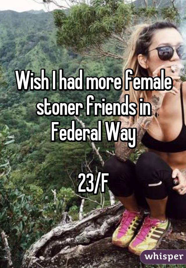 Wish I had more female stoner friends in Federal Way

23/F