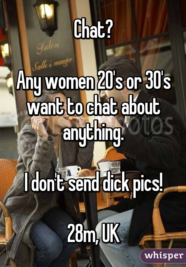 Chat?

Any women 20's or 30's want to chat about anything.

I don't send dick pics!

28m, UK