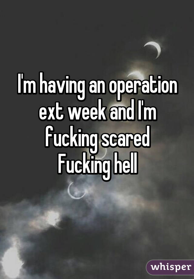 I'm having an operation ext week and I'm fucking scared
Fucking hell
