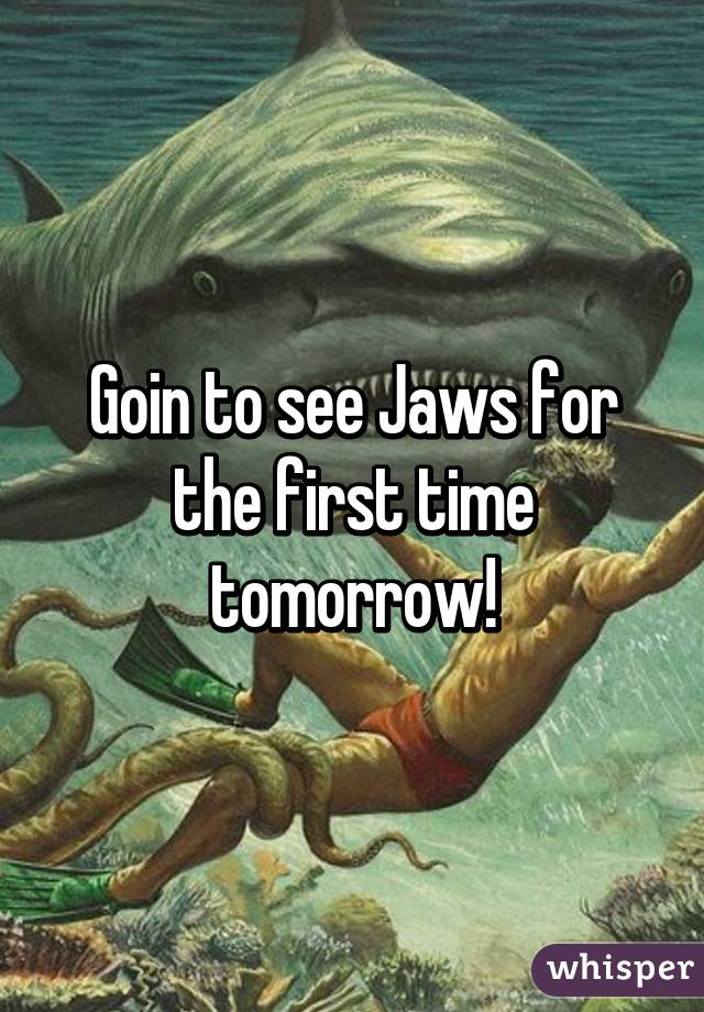 Goin to see Jaws for the first time tomorrow!