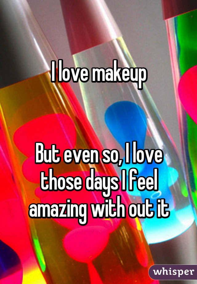 I love makeup


But even so, I love those days I feel amazing with out it