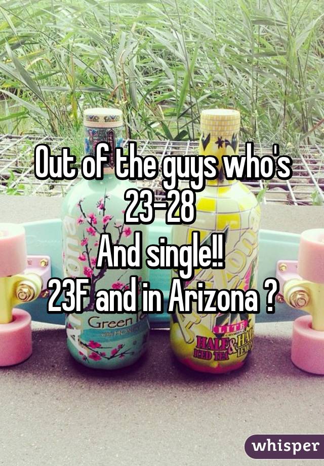 Out of the guys who's 23-28 
And single!! 
23F and in Arizona 🌵