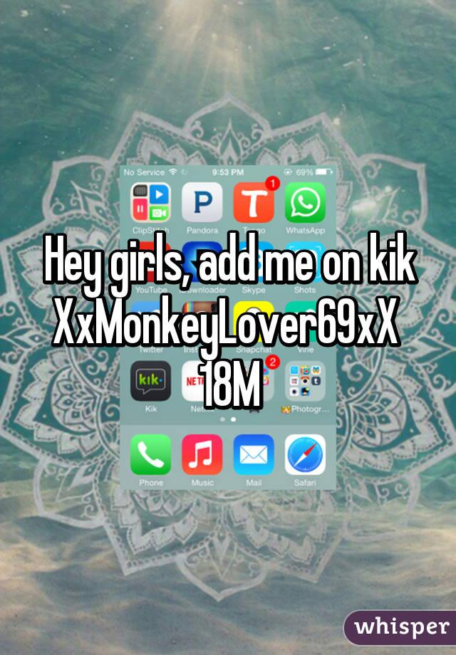 Hey girls, add me on kik XxMonkeyLover69xX 
18M