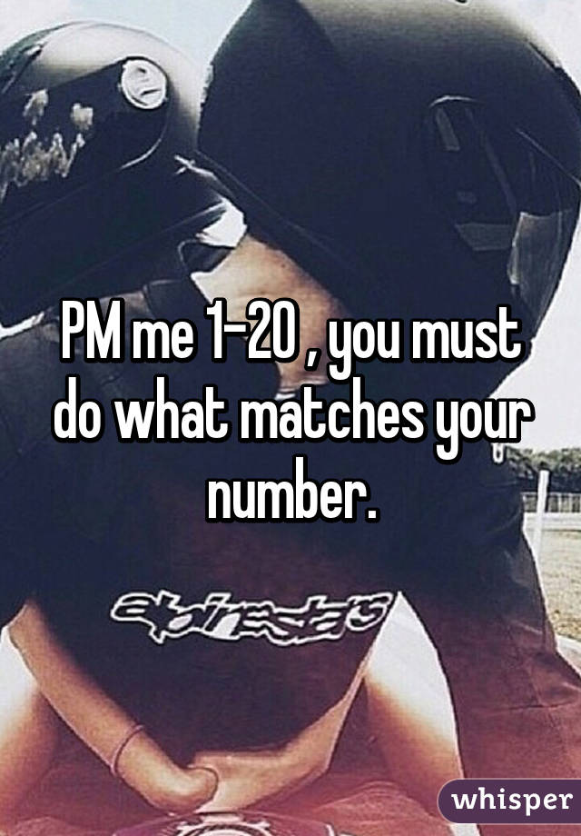 PM me 1-20 , you must do what matches your number.