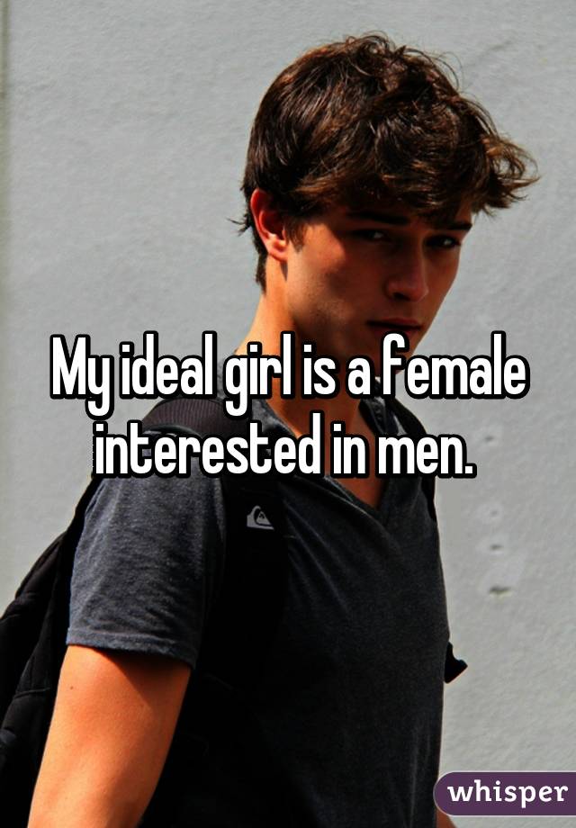 My ideal girl is a female interested in men. 