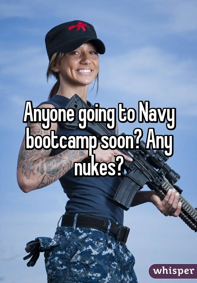 Anyone going to Navy bootcamp soon? Any nukes?