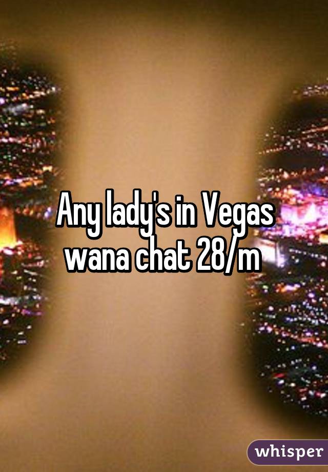 Any lady's in Vegas wana chat 28/m 